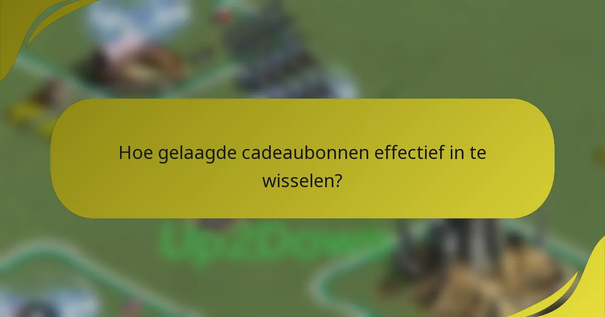 Hoe gelaagde cadeaubonnen effectief in te wisselen?