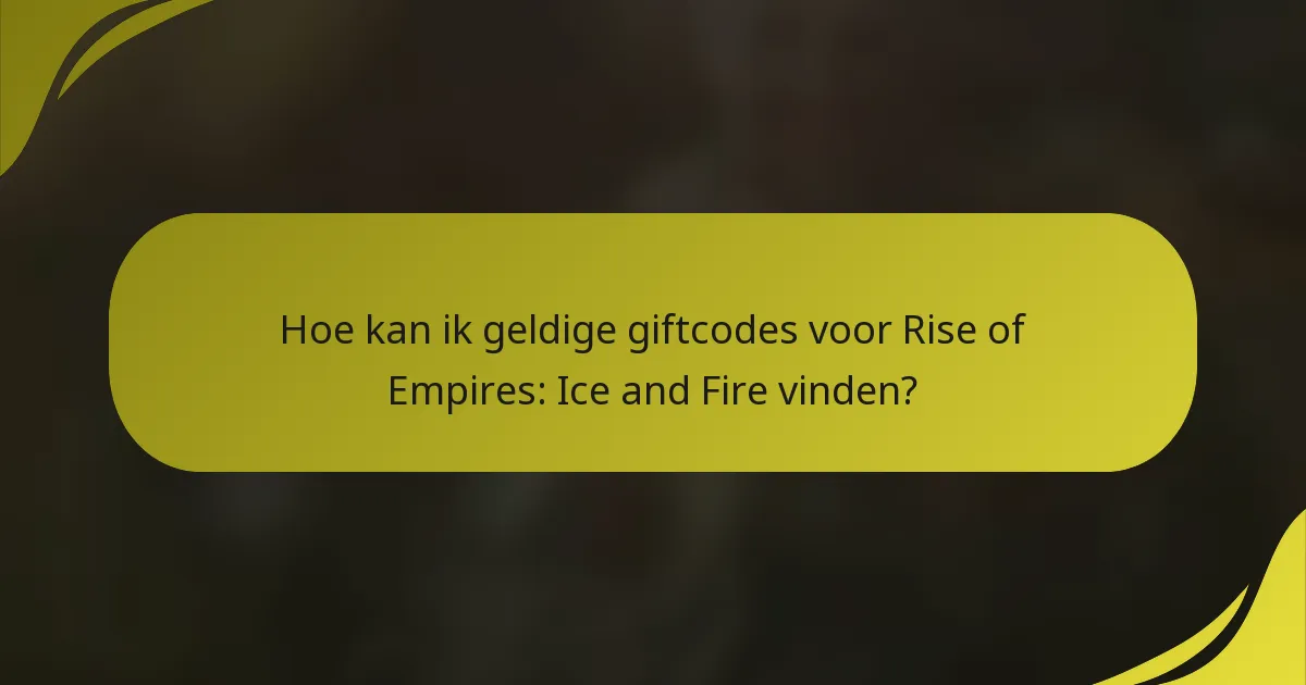 Hoe kan ik geldige giftcodes voor Rise of Empires: Ice and Fire vinden?