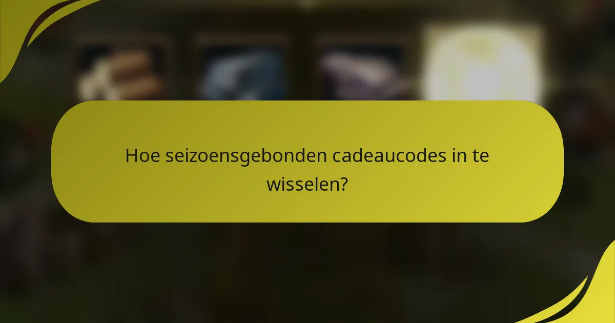Hoe seizoensgebonden cadeaucodes in te wisselen?