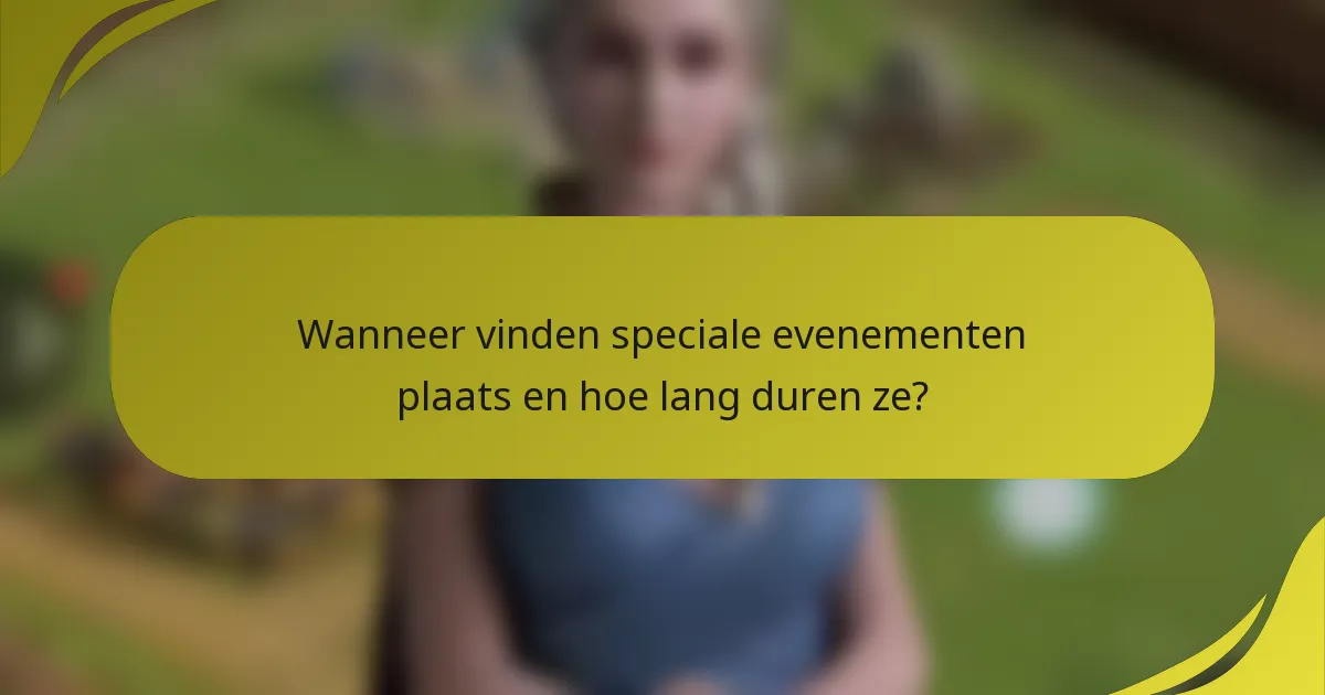 Wanneer vinden speciale evenementen plaats en hoe lang duren ze?