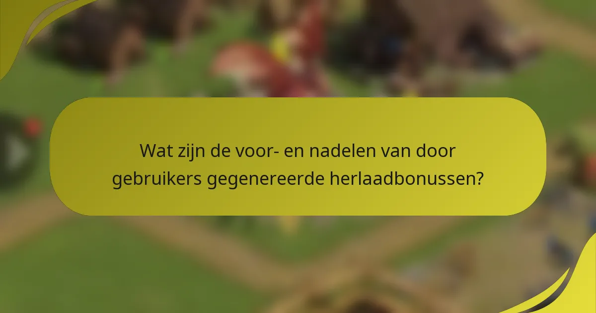 Wat zijn de voor- en nadelen van door gebruikers gegenereerde herlaadbonussen?