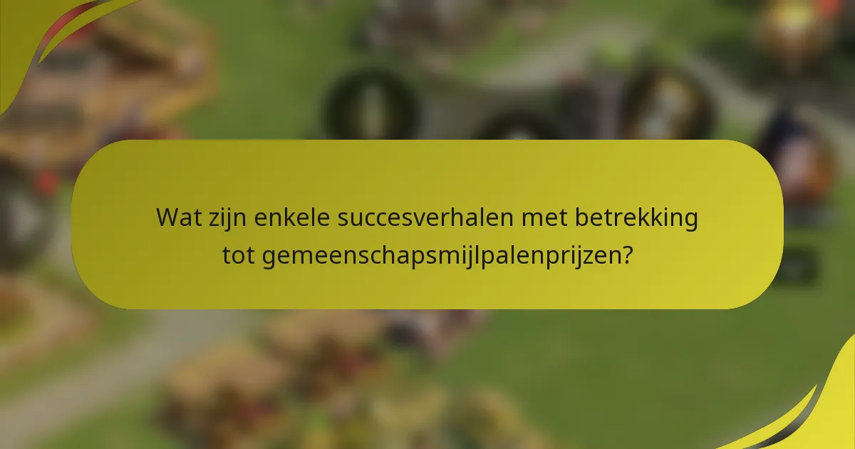 Wat zijn enkele succesverhalen met betrekking tot gemeenschapsmijlpalenprijzen?