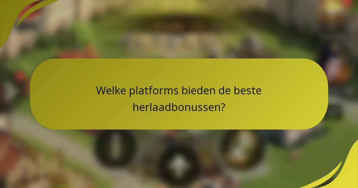 Welke platforms bieden de beste herlaadbonussen?