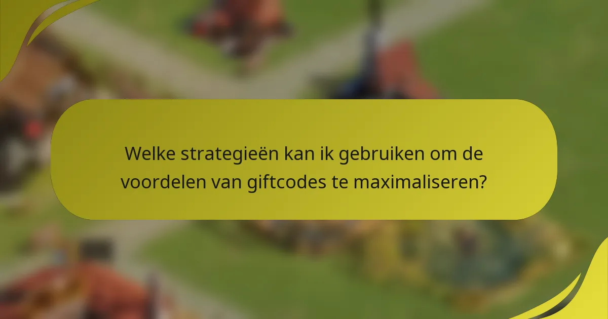Welke strategieën kan ik gebruiken om de voordelen van giftcodes te maximaliseren?