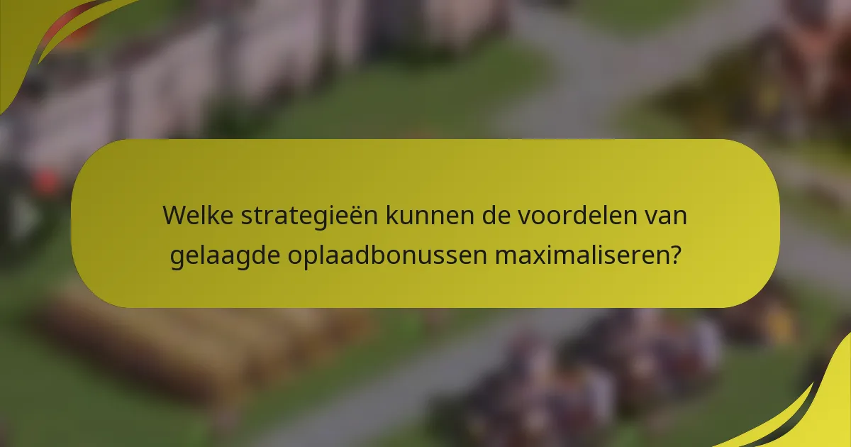 Welke strategieën kunnen de voordelen van gelaagde oplaadbonussen maximaliseren?