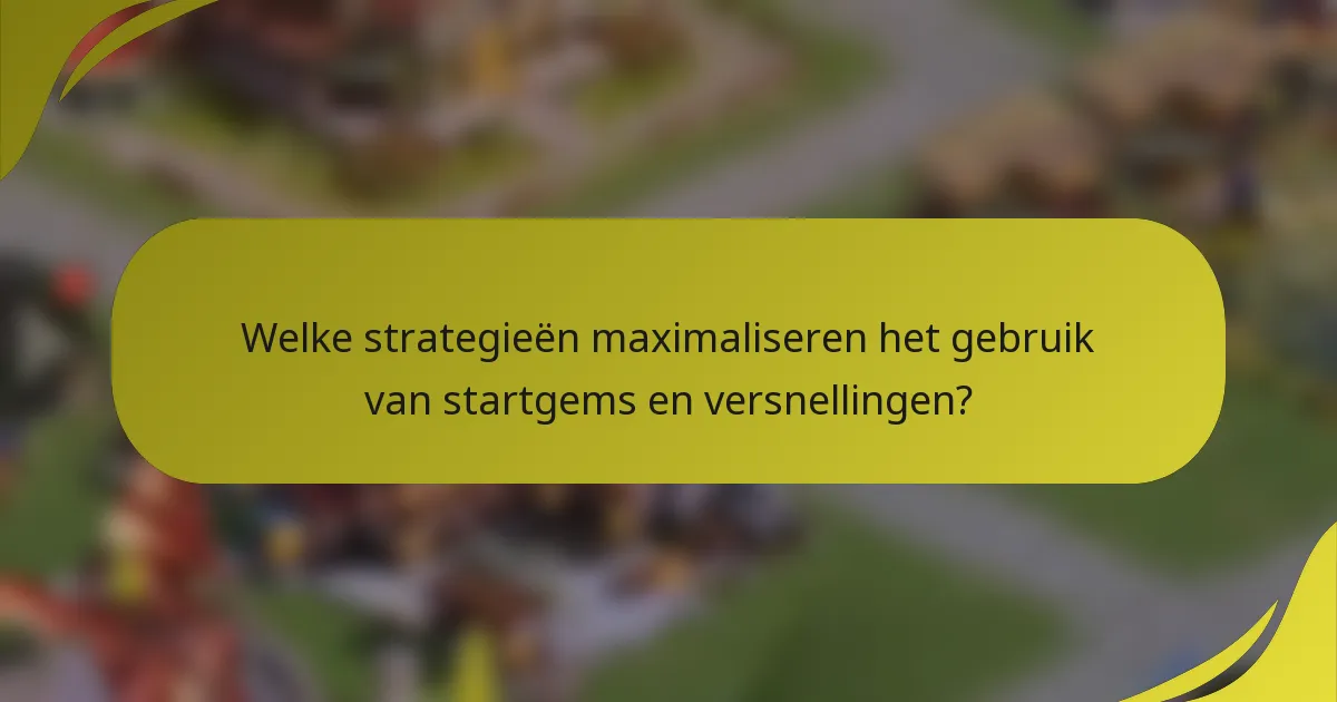 Welke strategieën maximaliseren het gebruik van startgems en versnellingen?