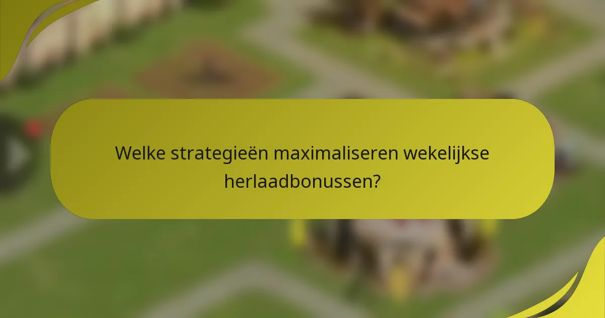 Welke strategieën maximaliseren wekelijkse herlaadbonussen?